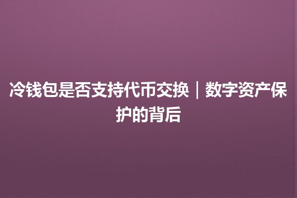 冷钱包是否支持代币交换｜数字资产保护的背后