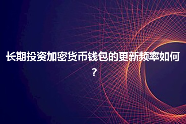 长期投资加密货币钱包的更新频率如何？