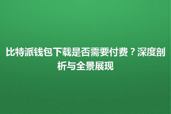 比特派钱包下载是否需要付费？深度剖析与全景展现