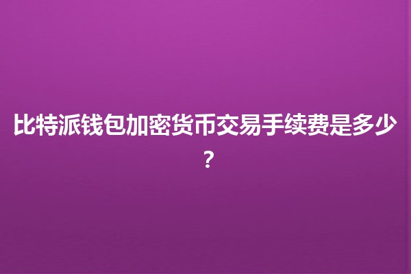 比特派钱包加密货币交易手续费是多少？