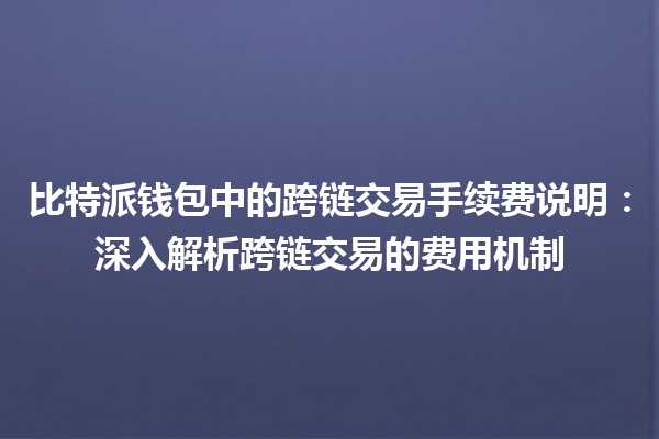 比特派钱包中的跨链交易手续费说明：深入解析跨链交易的费用机制
