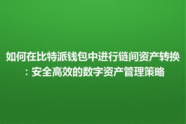 如何在比特派钱包中进行链间资产转换：安全高效的数字资产管理策略