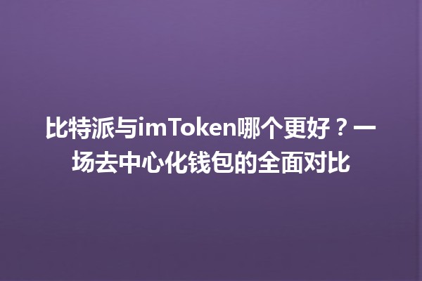 比特派与imToken哪个更好？一场去中心化钱包的全面对比