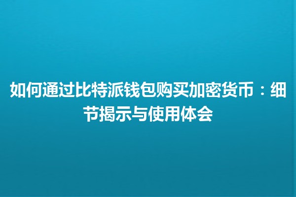 如何通过比特派钱包购买加密货币：细节揭示与使用体会