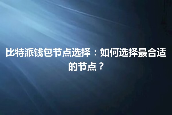 比特派钱包节点选择：如何选择最合适的节点？