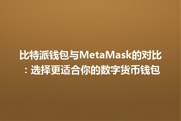 比特派钱包与MetaMask的对比：选择更适合你的数字货币钱包