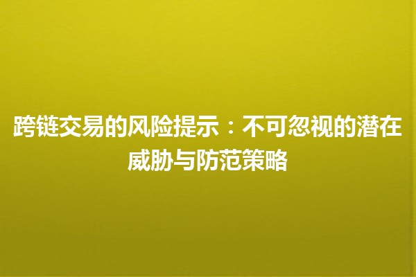 跨链交易的风险提示：不可忽视的潜在威胁与防范策略