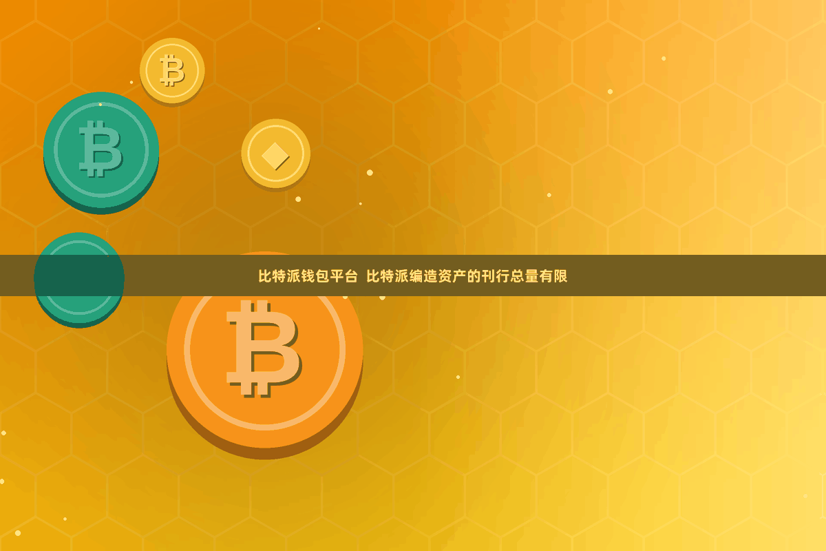 比特派钱包平台  比特派编造资产的刊行总量有限